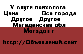 У слуги психолога › Цена ­ 1 000 - Все города Другое » Другое   . Магаданская обл.,Магадан г.